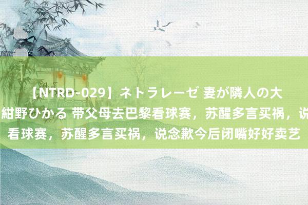 【NTRD-029】ネトラレーゼ 妻が隣人の大学生に寝盗られた話し 紺野ひかる 带父母去巴黎看球赛，苏醒多言买祸，说念歉今后闭嘴好好卖艺