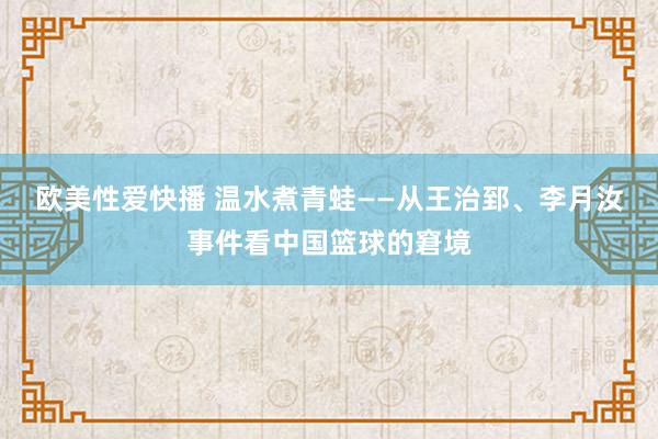 欧美性爱快播 温水煮青蛙——从王治郅、李月汝事件看中国篮球的窘境