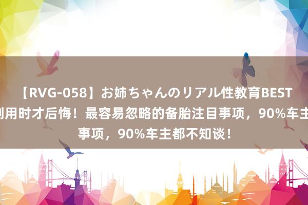 【RVG-058】お姉ちゃんのリアル性教育BEST vol.2 别到用时才后悔！最容易忽略的备胎注目事项，90%车主都不知谈！