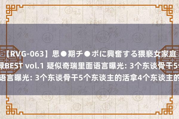 【RVG-063】思●期チ●ポに興奮する猥褻女家庭教師がした事の全記録BEST vol.1 疑似奇瑞里面语言曝光: 3个东谈骨干5个东谈主的活拿4个东谈主的工资