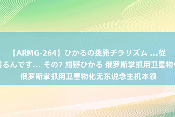 【ARMG-264】ひかるの挑発チラリズム …従妹が小悪魔すぎて困るんです… その7 紺野ひかる 俄罗斯掌抓用卫星物化无东说念主机本领