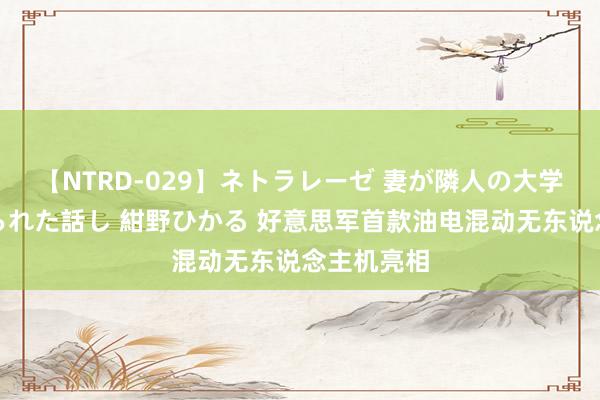 【NTRD-029】ネトラレーゼ 妻が隣人の大学生に寝盗られた話し 紺野ひかる 好意思军首款油电混动无东说念主机亮相