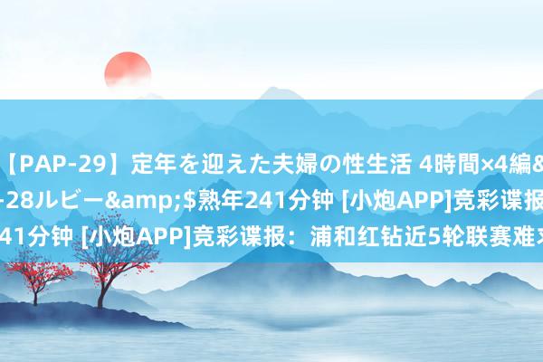 【PAP-29】定年を迎えた夫婦の性生活 4時間×4編</a>2012-02-28ルビー&$熟年241分钟 [小炮APP]竞彩谍报：浦和红钻近5轮联赛难求一胜