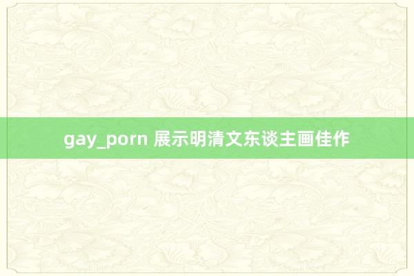 gay_porn 展示明清文东谈主画佳作