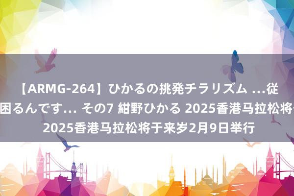 【ARMG-264】ひかるの挑発チラリズム …従妹が小悪魔すぎて困るんです… その7 紺野ひかる 2025香港马拉松将于来岁2月9日举行