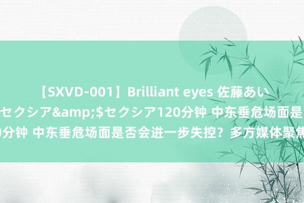 【SXVD-001】Brilliant eyes 佐藤あい</a>2006-11-01セクシア&$セクシア120分钟 中东垂危场面是否会进一步失控？多方媒体聚焦并抒发不雅点