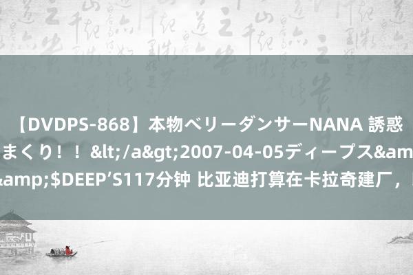 【DVDPS-868】本物ベリーダンサーNANA 誘惑の腰使いで潮吹きまくり！！</a>2007-04-05ディープス&$DEEP’S117分钟 比亚迪打算在卡拉奇建厂，以进攻巴基斯坦市集