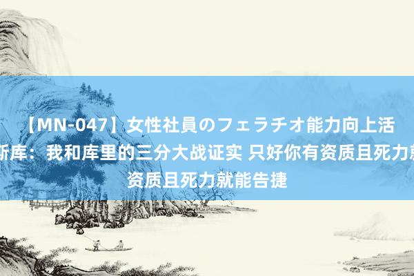 【MN-047】女性社員のフェラチオ能力向上活動 约内斯库：我和库里的三分大战证实 只好你有资质且死力就能告捷