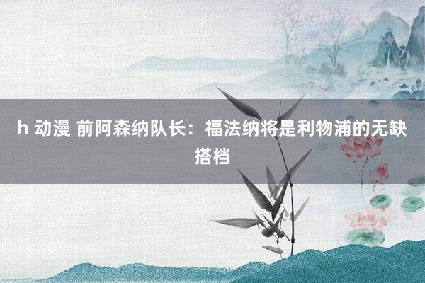 h 动漫 前阿森纳队长：福法纳将是利物浦的无缺搭档