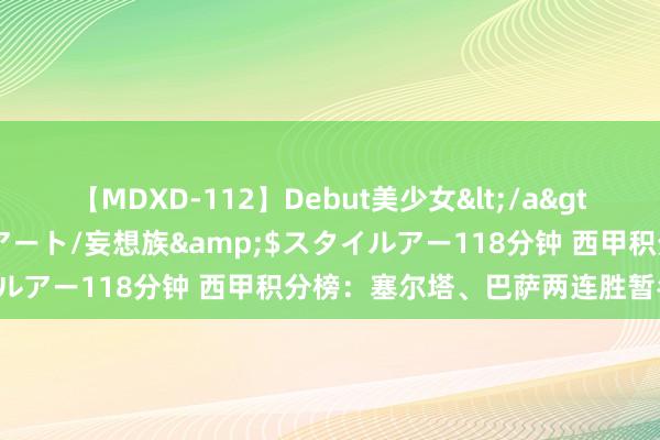 【MDXD-112】Debut美少女</a>2005-02-15スタイルアート/妄想族&$スタイルアー118分钟 西甲积分榜：塞尔塔、巴萨两连胜暂名次前二