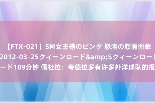 【FTX-021】SM女王様のビンタ 怒濤の顔面衝撃3時間</a>2012-03-25クィーンロード&$クィーンロード189分钟 佩杜拉：夸德拉多有许多外洋球队的报价，亚特兰大还没决定要签他