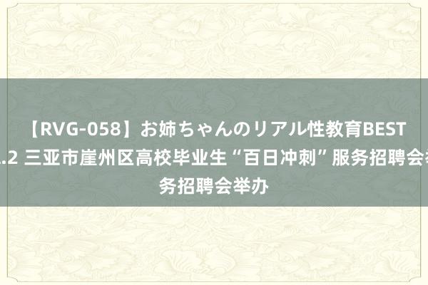 【RVG-058】お姉ちゃんのリアル性教育BEST vol.2 三亚市崖州区高校毕业生“百日冲刺”服务招聘会举办