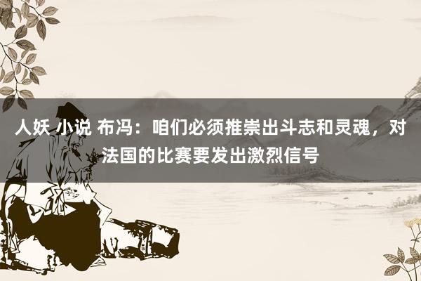 人妖 小说 布冯：咱们必须推崇出斗志和灵魂，对法国的比赛要发出激烈信号