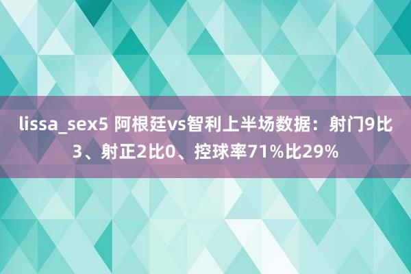 lissa_sex5 阿根廷vs智利上半场数据：射门9比3、射正2比0、控球率71%比29%