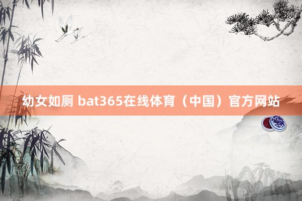 幼女如厕 bat365在线体育（中国）官方网站